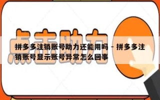 拼多多注销账号助力还能用吗 - 拼多多注销账号显示账号异常怎么回事