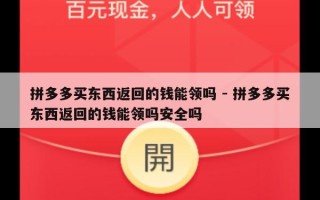 拼多多买东西返回的钱能领吗 - 拼多多买东西返回的钱能领吗安全吗