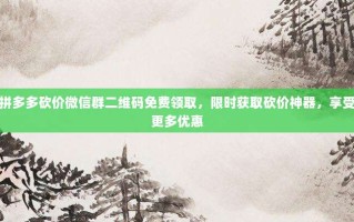 拼多多砍价微信群二维码免费领取，限时获取砍价神器，享受更多优惠