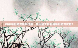 PDD每日助力机制详解，如何最大化利用每日助力次数？