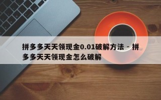 拼多多天天领现金0.01破解方法 - 拼多多天天领现金怎么破解