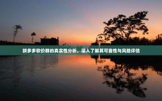 拼多多砍价群的真实性分析，深入了解其可靠性与风险评估