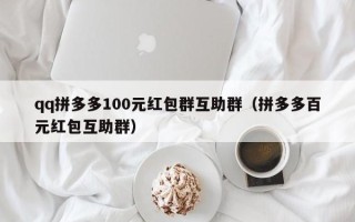 qq拼多多100元红包群互助群（拼多多百元红包互助群）
