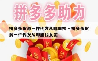 拼多多货源一件代发从哪里找 - 拼多多货源一件代发从哪里找女装