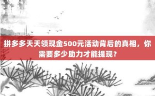 拼多多天天领现金500元活动背后的真相，你需要多少助力才能提现？