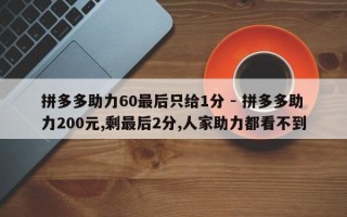 拼多多助力60最后只给1分 - 拼多多助力200元,剩最后2分,人家助力都看不到