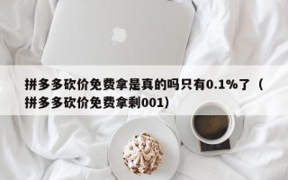 拼多多砍价免费拿是真的吗只有0.1%了（拼多多砍价免费拿剩001）