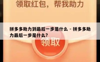 拼多多助力到最后一步是什么 - 拼多多助力最后一步是什么?
