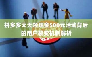 拼多多天天领现金500元活动背后的用户裂变机制解析