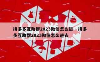 拼多多互助群2023微信怎么进 - 拼多多互助群2023微信怎么进去