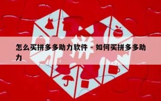 怎么买拼多多助力软件 - 如何买拼多多助力