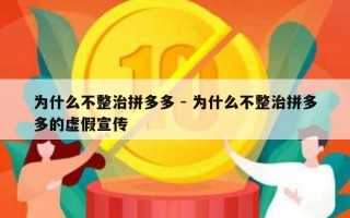 为什么不整治拼多多 - 为什么不整治拼多多的虚假宣传