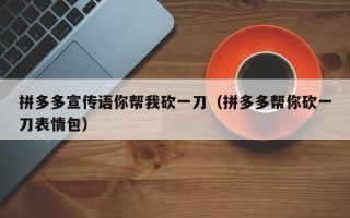 拼多多宣传语你帮我砍一刀（拼多多帮你砍一刀表情包）