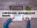 100元拼多多互助（拼多多互助100元提现真的吗）
