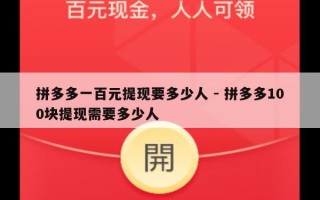 拼多多一百元提现要多少人 - 拼多多100块提现需要多少人