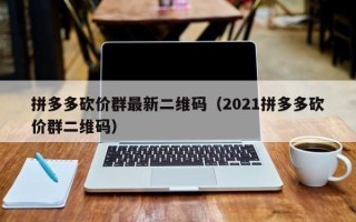 拼多多砍价群最新二维码（2021拼多多砍价群二维码）