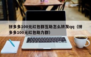 拼多多100元红包群互助怎么转发qq（拼多多100元红包助力群）