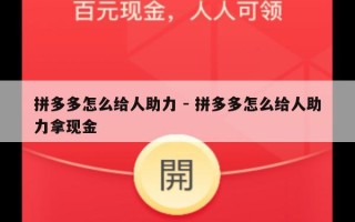 拼多多怎么给人助力 - 拼多多怎么给人助力拿现金