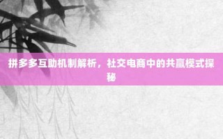 拼多多互助机制解析，社交电商中的共赢模式探秘