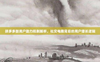 拼多多新用户助力机制解析，社交电商背后的用户增长逻辑