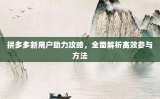 拼多多新用户助力攻略，全面解析高效参与方法