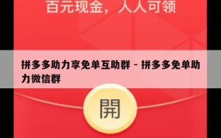 拼多多助力享免单互助群 - 拼多多免单助力微信群