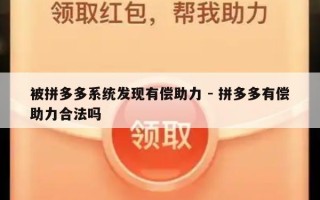 被拼多多系统发现有偿助力 - 拼多多有偿助力合法吗