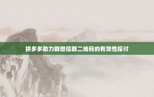 拼多多助力群微信群二维码的有效性探讨