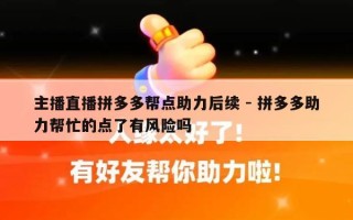 主播直播拼多多帮点助力后续 - 拼多多助力帮忙的点了有风险吗