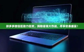 拼多多微信区助力狂欢，购物省钱大作战，尽享优惠盛宴！