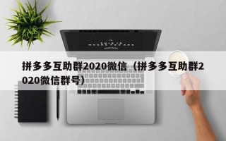 拼多多互助群2020微信（拼多多互助群2020微信群号）