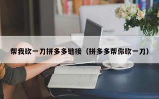 帮我砍一刀拼多多链接（拼多多帮你砍一刀）