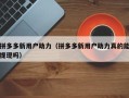 拼多多新用户助力（拼多多新用户助力真的能提现吗）
