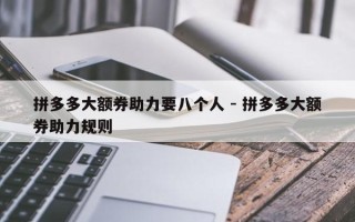 拼多多大额券助力要八个人 - 拼多多大额券助力规则
