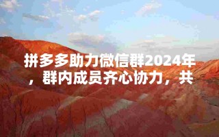 2024拼多多助力微信群：互助共赢，畅享助力新体验