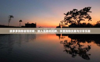 拼多多购物省钱攻略，加入互助扣扣群，享受购物优惠与分享乐趣