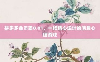 拼多多金币差0.01，一场精心设计的消费心理游戏