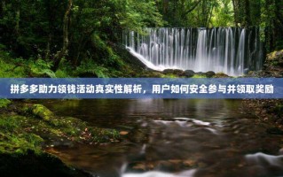 拼多多助力领钱活动真实性解析，用户如何安全参与并领取奖励