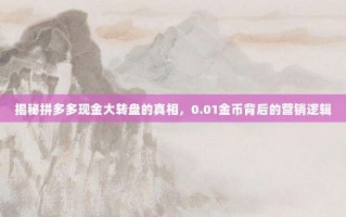 揭秘拼多多现金大转盘的真相，0.01金币背后的营销逻辑