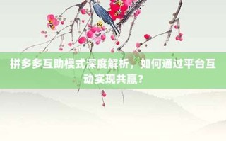 拼多多互助模式深度解析，如何通过平台互动实现共赢？
