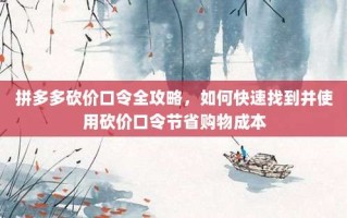 拼多多砍价口令全攻略，如何快速找到并使用砍价口令节省购物成本