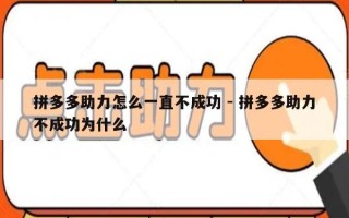 拼多多助力怎么一直不成功 - 拼多多助力不成功为什么