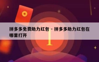 拼多多免费助力红包 - 拼多多助力红包在哪里打开