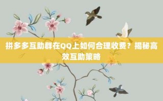 拼多多互助群在QQ上如何合理收费？揭秘高效互助策略