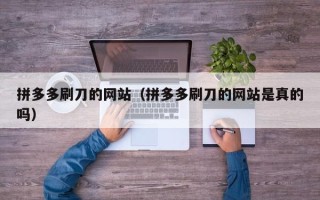 拼多多刷刀的网站（拼多多刷刀的网站是真的吗）