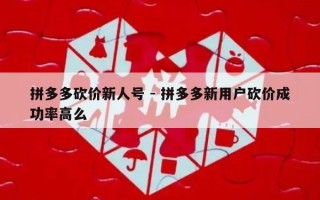 拼多多砍价新人号 - 拼多多新用户砍价成功率高么