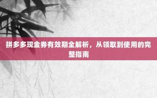 拼多多现金券有效期全解析，从领取到使用的完整指南