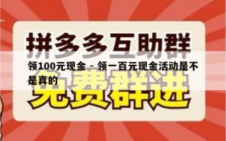 领100元现金 - 领一百元现金活动是不是真的