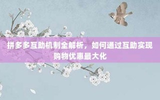 拼多多互助机制全解析，如何通过互助实现购物优惠最大化