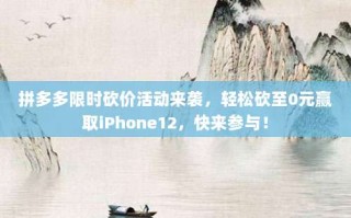 拼多多限时砍价活动来袭，轻松砍至0元赢取iPhone12，快来参与！